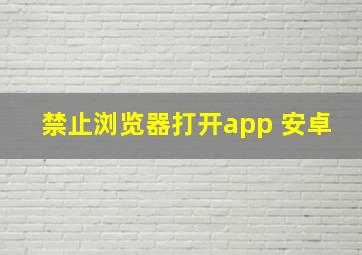 禁止浏览器打开app 安卓